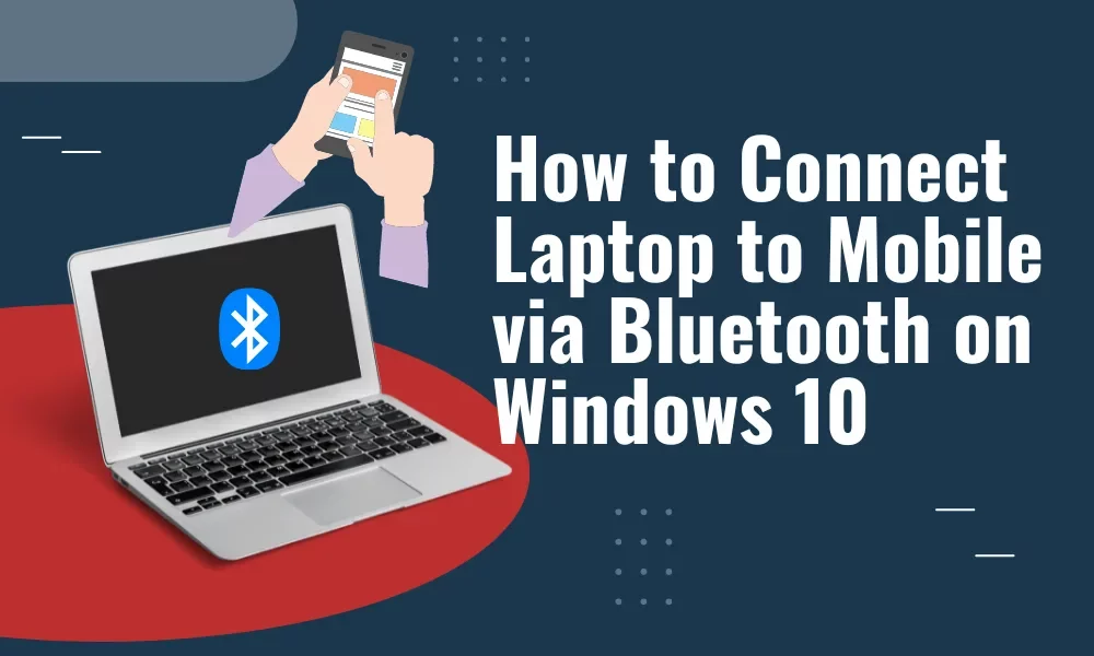 How to Connect Laptop to Mobile via Bluetooth on Windows 10