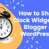 How to show clock widget on Blogger and WordPress