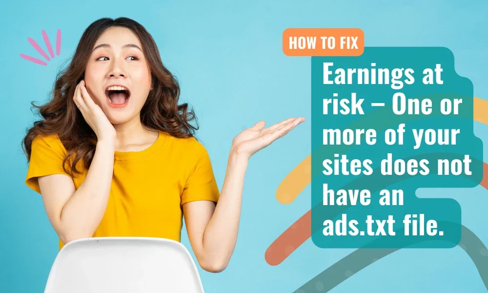 Earnings at risk – One or more of your sites does not have an ads.txt file. Fix this now to avoid severe impact to your revenue