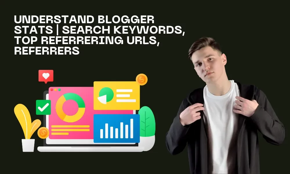 Understand Blogger Stats | Search Keywords, Top Referrering URLs, Referrers