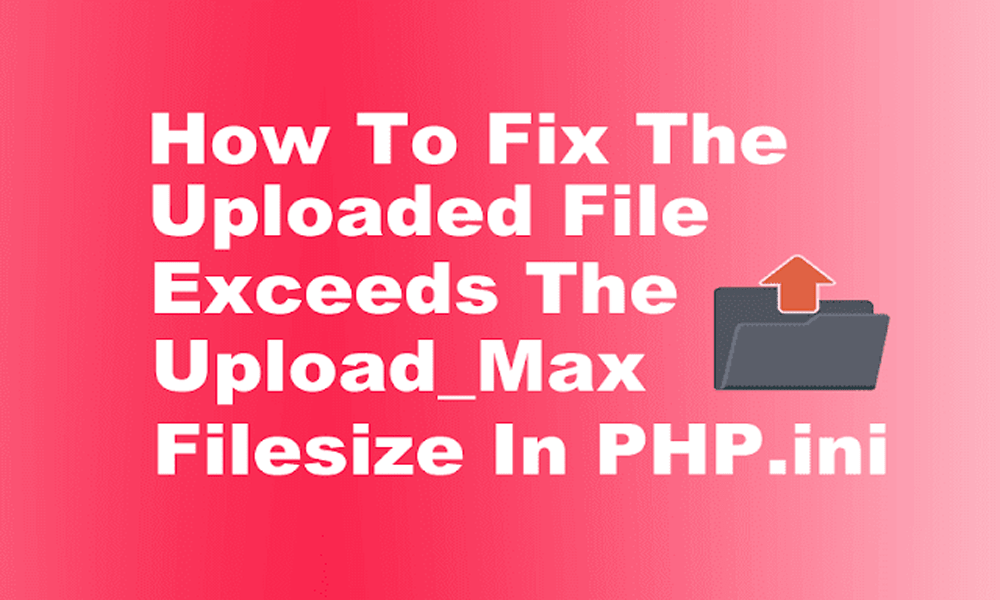 How To Fix The uploaded file exceeds the upload_maximum_filesize