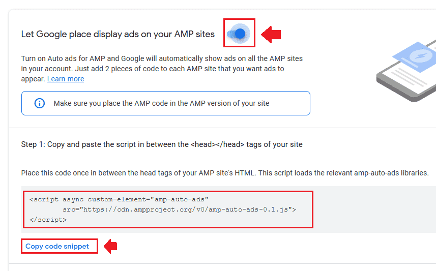 First of all Turn-On the "Let Google place display ads on your AMP sites" by dragging it to right. Click "Copy code snippet" to copy this script. 