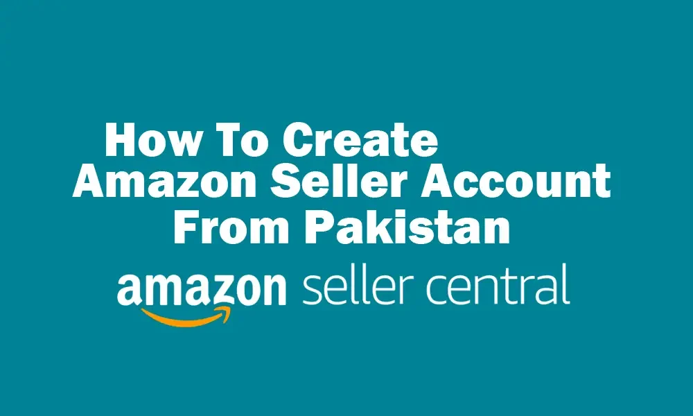 How to Create Amazon Seller Account from Pakistan | A to Z