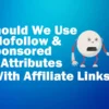Should We Use Nofollow & Sponsored Attributes With Affiliate Links featured