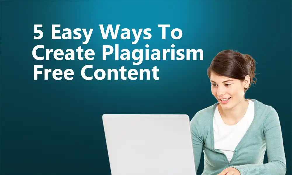 5 Easy Ways To Create Plagiarism-Free Content