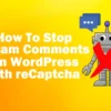 How To Stop Spam Comments In WordPress With reCaptcha featured
