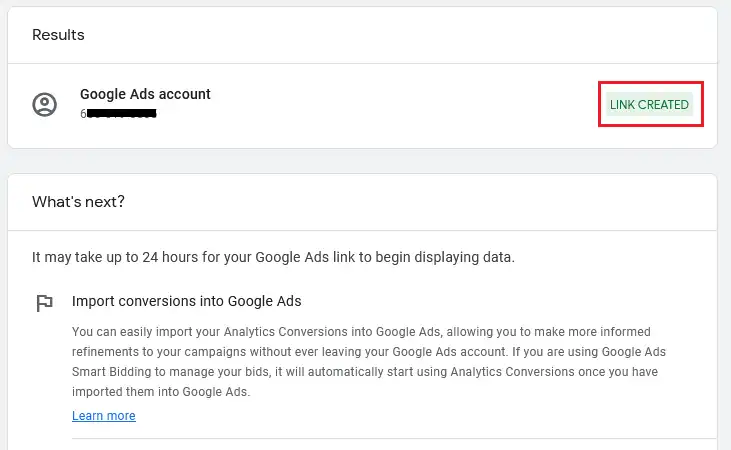 It could take up to 24 hours for your GA4 account to display your Google Ads data. The link between your Google Ads account and GA4 has been made successfully.