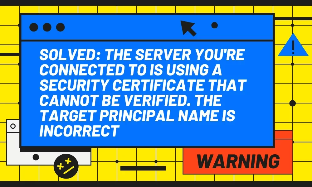 The server you're connected to is using a security certificate that cannot be verified. The target principal name is incorrect