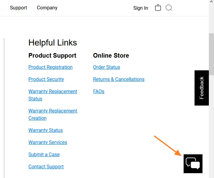 Go to WD Product Support Official Page. At bottom-right of the page there is a Live Chat icon. Click on the Live Chat icon.