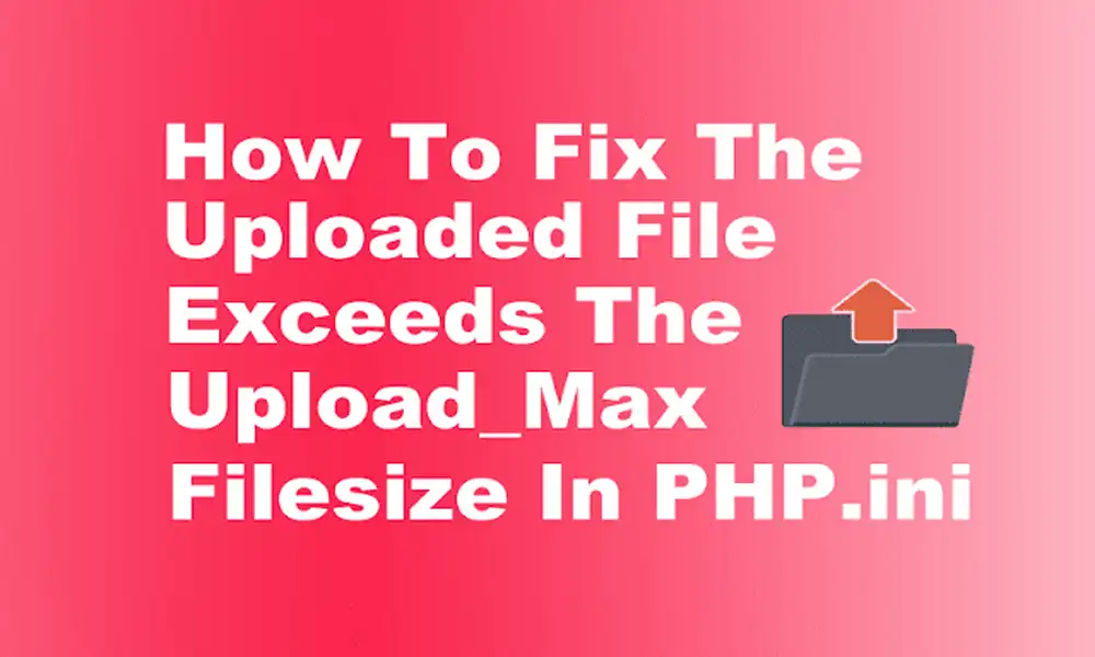 How To Fix The uploaded file exceeds the upload_maximum_filesize directive in php.ini