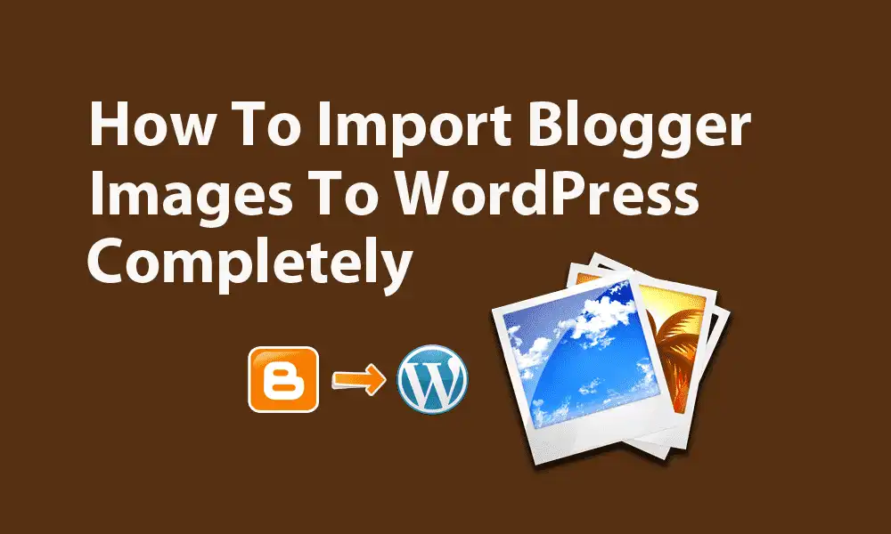 How To Import Blogger Images To WordPress Completely