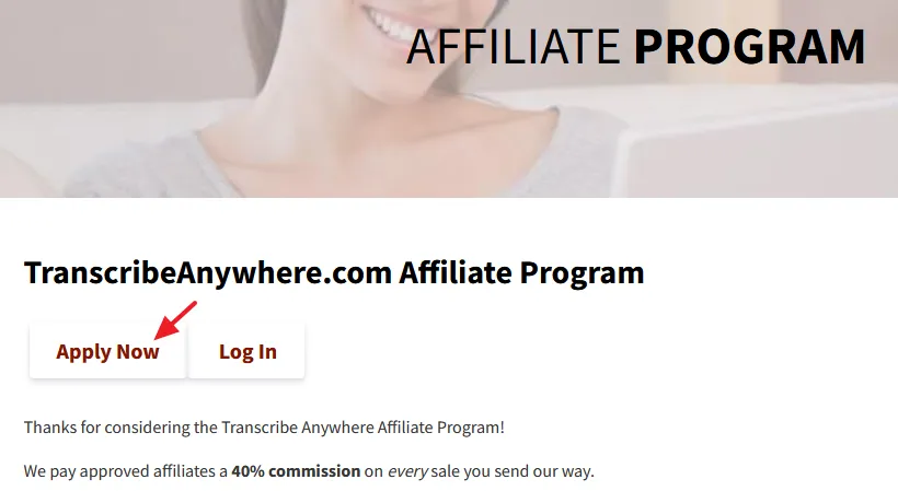 Go to Affiliate Area of TranscribeAnywhere. Click on the Apply Now button.