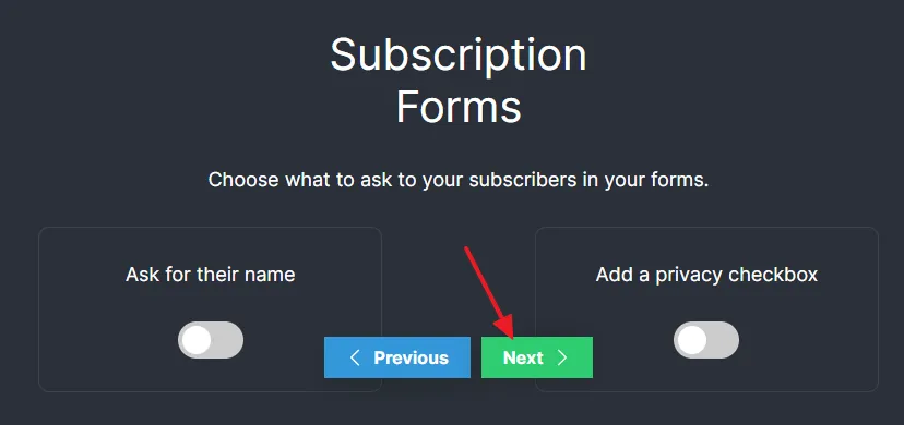 If you want to collect the name of a subscriber alongside email address on newsletter subscription form enable Ask for thier name. Click on the Next button.