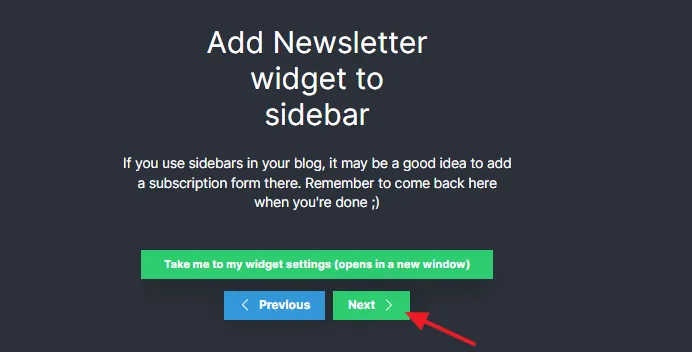 If you want to insert the newsletter subscription form on sidebar click on the Take me to my widget settings (opens in a new window) button, otherwise skip this step and click on the Next button