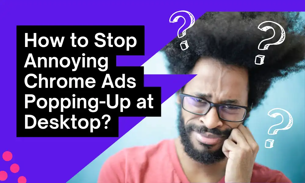 How to Stop Annoying Chrome Ads Popping-Up at Desktop