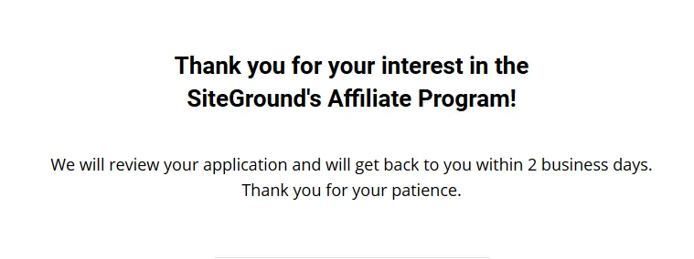You have successfully signed up for SiteGround affiliate program You have successfully signed up for SiteGround affiliate program. You will get a message that your application will be reviewed and they will get back to you within a week