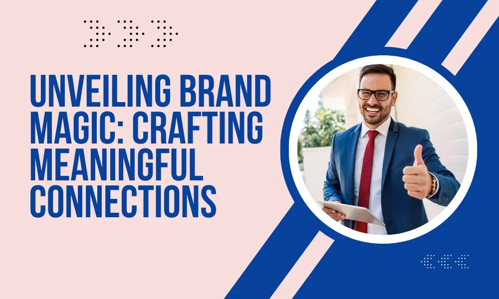 Unveiling Brand Magic Crafting Meaningful Connections